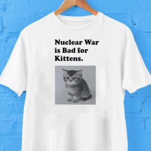 Kitten survival at risk in atomic warfare tshirt