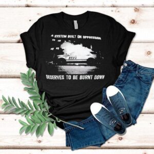 A System Built On Oppression Deserves To Be Burnt Down Shirt