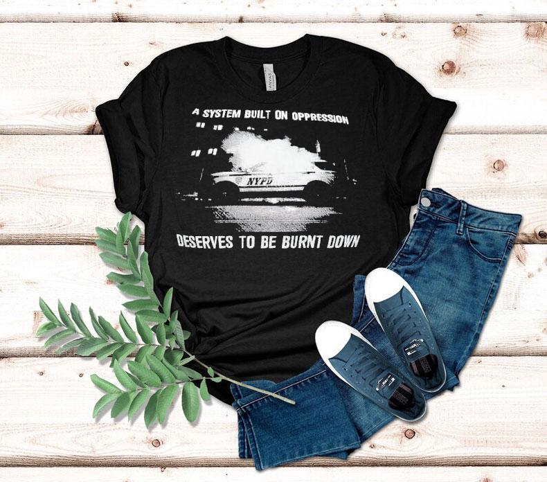 A System Built On Oppression Deserves To Be Burnt Down Shirt A System Built On Oppression Deserves To Be Burnt Down Shirt
