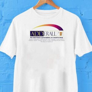 Adderall No I Don’t Have A Prescription Or A Need To Sleep Shirt
