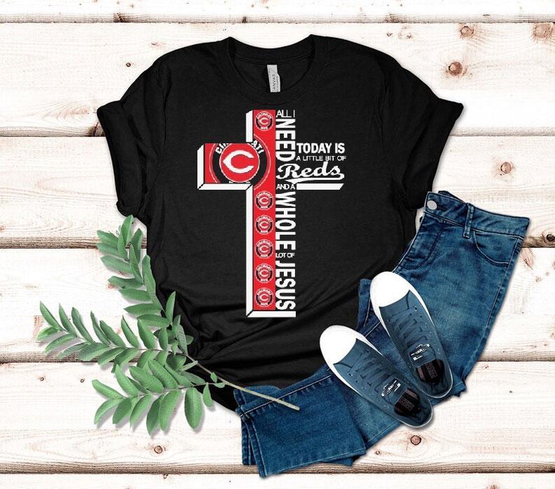 All I Need Today Is A Little Bit Of Cincinnati Reds And A Whole Lot Of Jesus Shirt All I Need Today Is A Little Bit Of Cincinnati Reds And A Whole Lot Of Jesus Shirt