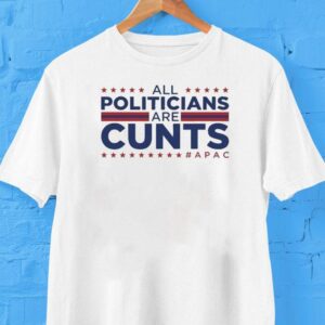All Politicians Are Cunts Apac Shirt