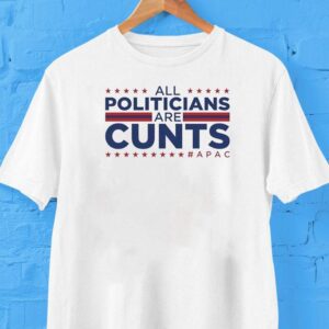 All Politicians Are Cunts Shirt