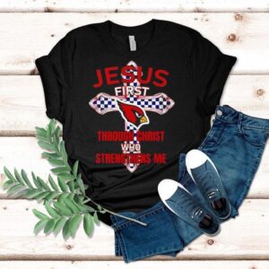 Arizona Cardinals Jesus First Through Christ Who Strengthens Me Shirt Arizona Cardinals Jesus First Through Christ Who Strengthens Me Shirt