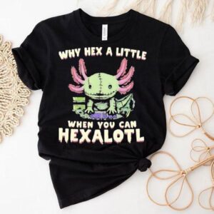 Axolotl Why Hex A Little When You Can Hexalotl Shirt Axolotl Why Hex A Little When You Can Hexalotl Shirt