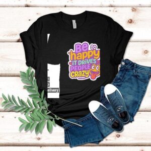 Be Happy It Drives People Crazy Tshirt