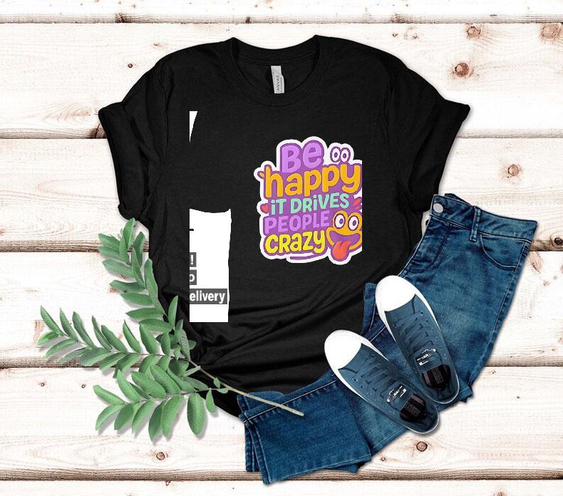 Be Happy It Drives People Crazy Shirt Be Happy It Drives People Crazy Shirt