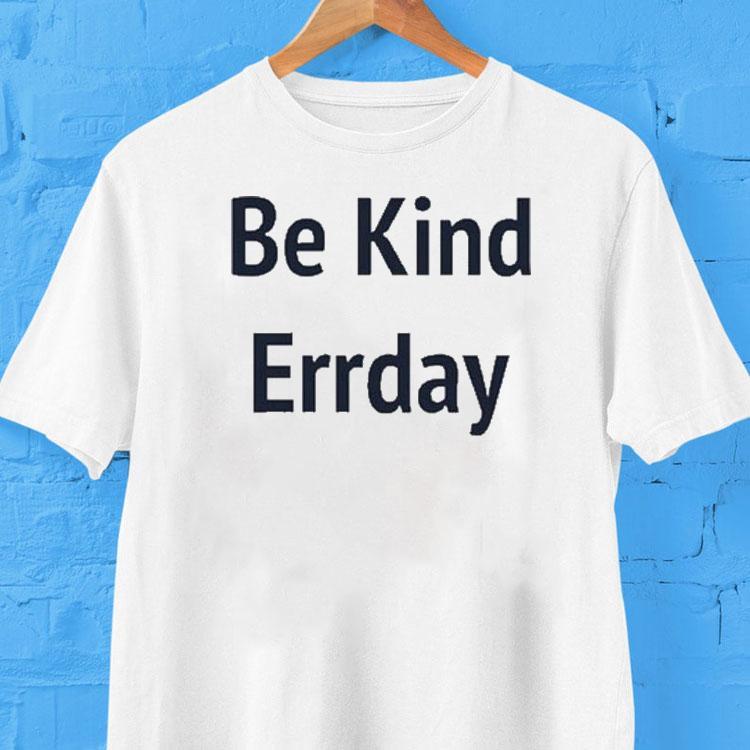 Be Kind Errday Shirt Be Kind Errday Shirt