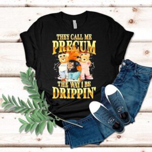 Bears They Call Me Precum The Way I Be Drippin’ Shirt Bears They Call Me Precum The Way I Be Drippin’ Shirt