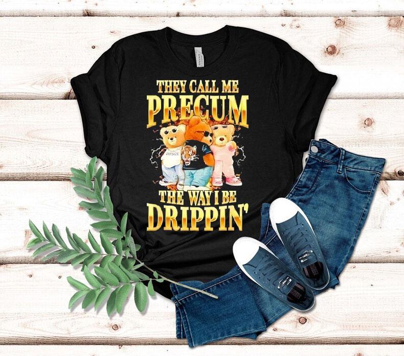 Bears They Call Me Precum The Way I Be Drippin’ Shirt Bears They Call Me Precum The Way I Be Drippin’ Shirt