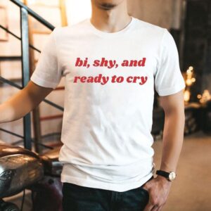 Bi, Shy, And Ready To Cry Shirt Bi, Shy, And Ready To Cry Shirt