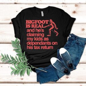 Bigfoot Is Real And He’s Claiming My Kids As Dependants On His Tax Return Shirt