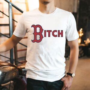 Boston Red Sox Bitch Shirt Boston Red Sox Bitch Shirt