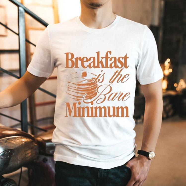 Breakfast Is The Bare Minimum Shirt Breakfast Is The Bare Minimum Shirt