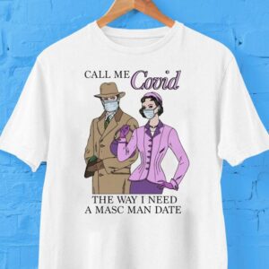 Call Me Covid The Way I Need A Masc Man Date Shirt