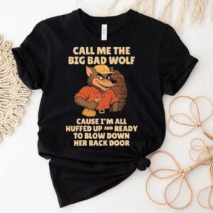 Call Me The Big Bad Wolf Cause I’m All Puffed Up And Ready To Blow Down Her Back Door Shirt