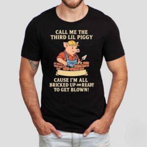 Call Me The Third Little Piggy Cause I’m All Bricked Up And Ready To Get Blown Shirt