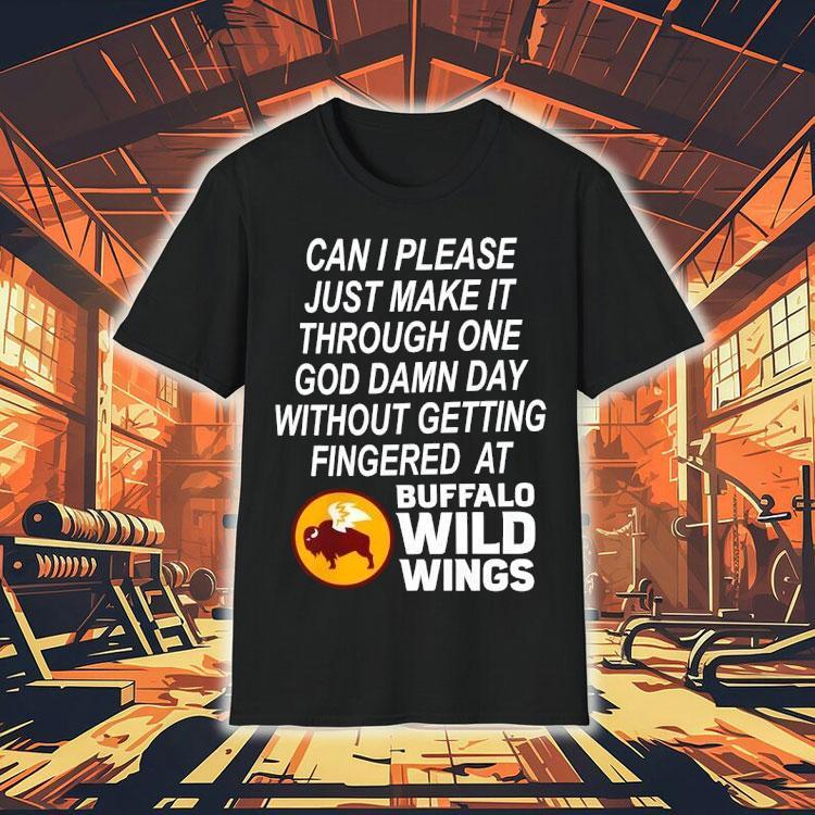 Can I Please Just Make It Through One Goddamn Day Without Getting Fingered At Buffalo Wild Wings Shirt Can I Please Just Make It Through One Goddamn Day Without Getting Fingered At Buffalo Wild Wings Shirt