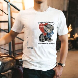 Cat Everything You Heard About Me Is True Especially The Gay Stuff Shirt