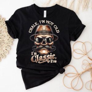 Chale Im Not Old I’m Classic Foo Skull Shirt
