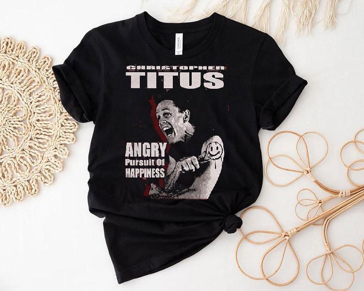 Christopher Titus Angry Pursuit Of Happiness Shirt Christopher Titus Angry Pursuit Of Happiness Shirt