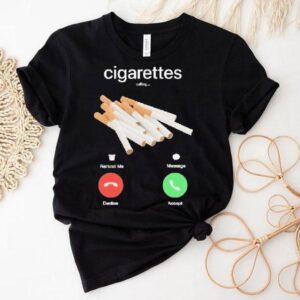 Cigarettes Calling Remind Me Message Decline Accept Phone Call Shirt Cigarettes Calling Remind Me Message Decline Accept Phone Call Shirt