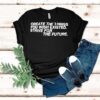 Create The Things You Wish Existed Strive For The Future Shirt