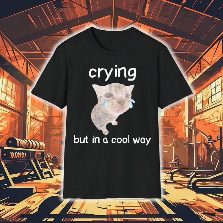 Crying But In A Cool Way Cat Shirt Crying But In A Cool Way Cat Shirt