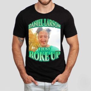 Daniel Larson I Just Roke Up Shirt