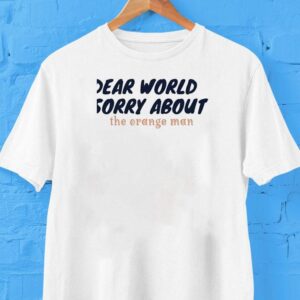 Dear World Sorry About The Orange Man Shirt