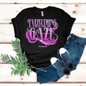 Death Becomes Her Everything I Do Is For The Gaze Shirt