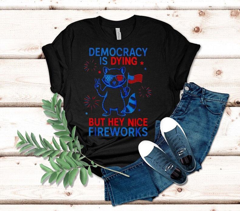 Democracy Is Dying But Hey Nice Firework Raccoon 4th Of July Shirt Democracy Is Dying But Hey Nice Firework Raccoon 4th Of July Shirt