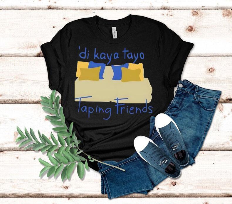 Di Kaya Tayo Taping Friends Shirt Di Kaya Tayo Taping Friends Shirt