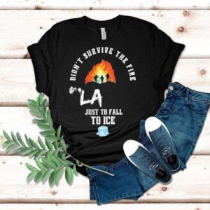 Didn’t Survive The Fire La Just To Fall To Ice Protests Shirt