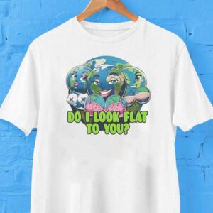 Do I Look Flat To You Earth Shirt Do I Look Flat To You Earth Shirt