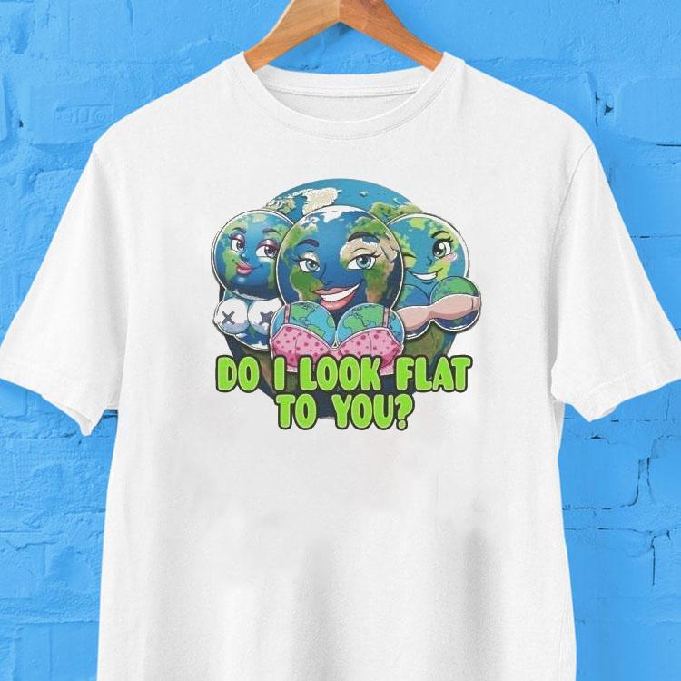 Do I Look Flat To You Earth Shirt Do I Look Flat To You Earth Shirt