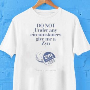 Do Not Under Any Circumstances Give Me A Zyn Thank You For Your Cooperation Shirt