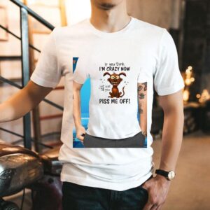 Dog If You Think I’m Crazy Now Just Wait Till You Piss Me Off Shirt