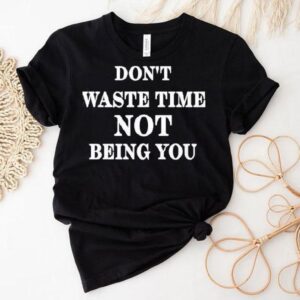 Don’t Waste Time Not Being You Shirt Don’t Waste Time Not Being You Shirt