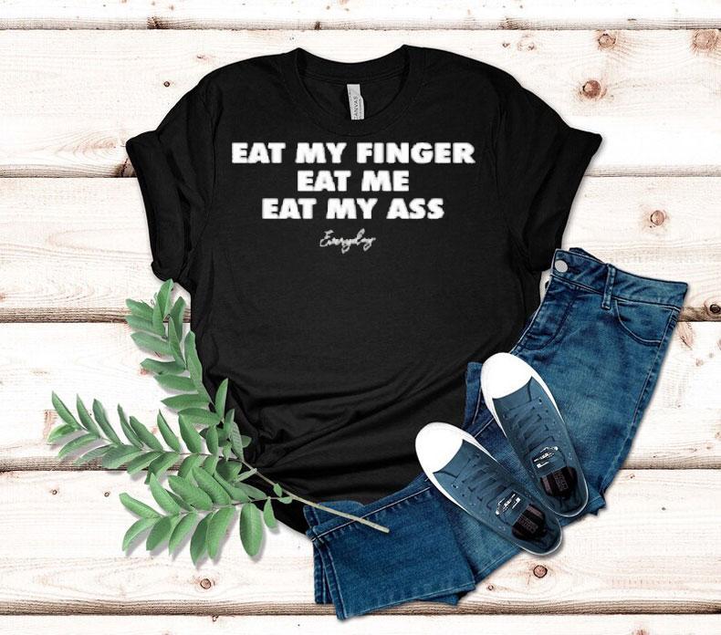 Eat My Finger Eat Me Eat My Ass Everyday Shirt Eat My Finger Eat Me Eat My Ass Everyday Shirt