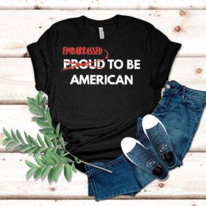 Embarrassed Not Proud To Be American Shirt