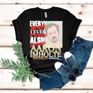 Every Btch I Ever Fcked Also Fcked Aaron Imholte Hedonism Iii Shirt