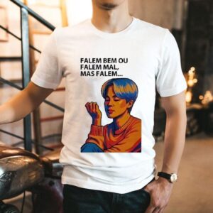 Falem Bem Ou Falem Mal Mas Falem Shirt