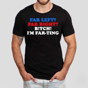 Far Left Far Right Bitch I’m Far-ting Shirts