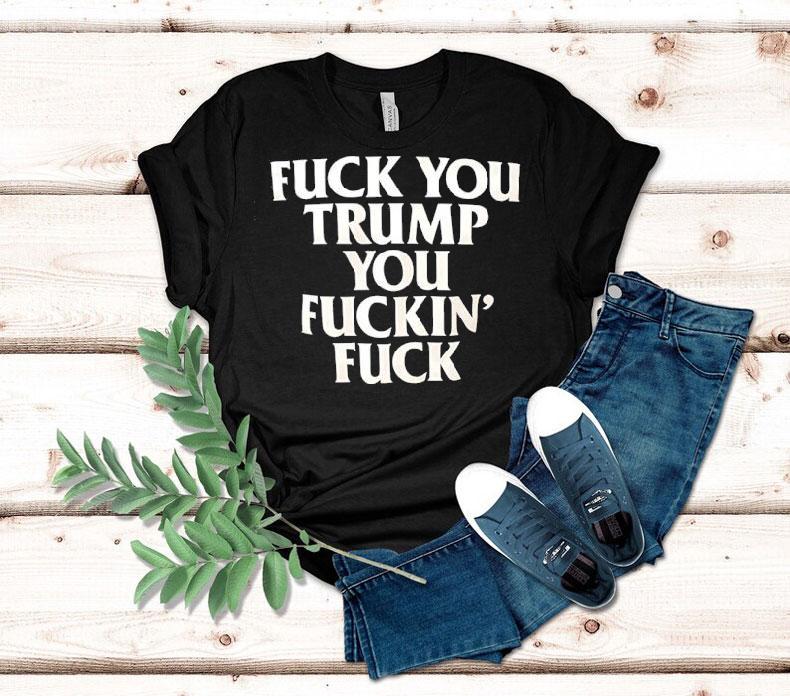 Fck You Trump You Fckin’ Fck Shirt Fck You Trump You Fckin’ Fck Shirt