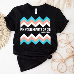 Fix Your Hearts Or Die David Lynch Shirt
