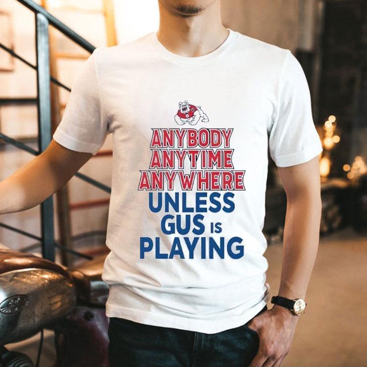 Fresno State Bulldogs Anybody Anytime Anywhere Unless Gus Is Playing Shirt Fresno State Bulldogs Anybody Anytime Anywhere Unless Gus Is Playing Shirt