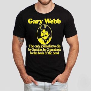 Gary Webb The Only Journalist To Die By Suicide By 2 Gunshots To The Back Of The Head Shirt