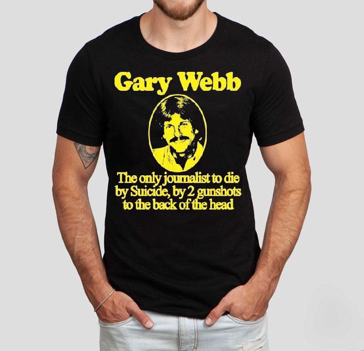 Gary Webb The Only Journalist To Die By Suicide By 2 Gunshots To The Back Of The Head Shirt Gary Webb The Only Journalist To Die By Suicide By 2 Gunshots To The Back Of The Head Shirt