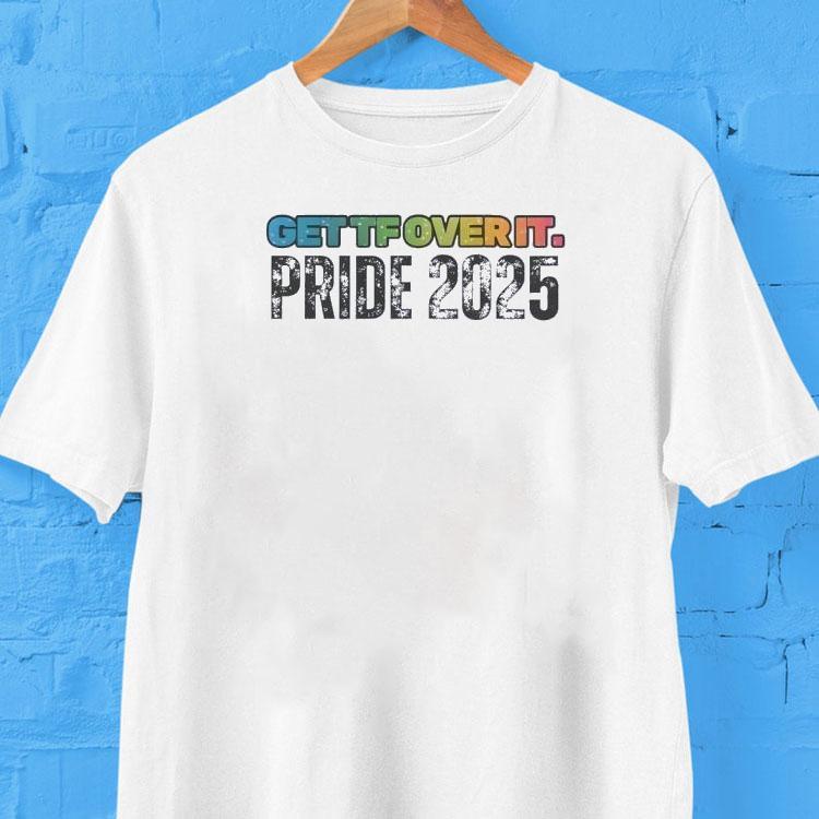Get Tf Over It Pride 2025 Shirt Get Tf Over It Pride 2025 Shirt